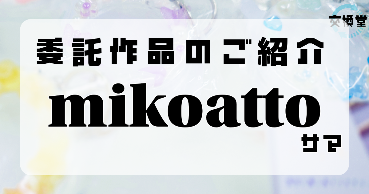 【交換堂の委託販売】ハンドメイド作家：mikoatto【展示番号：AC】